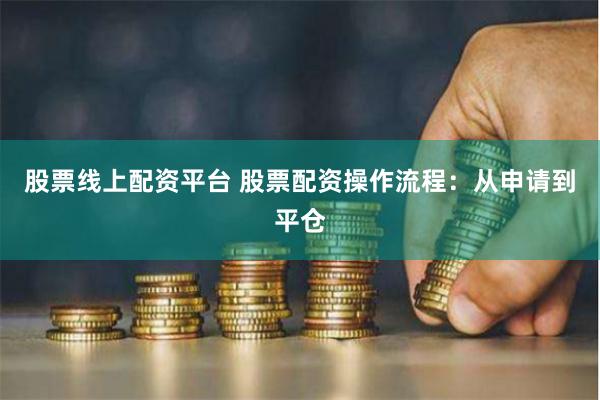 股票线上配资平台 股票配资操作流程：从申请到平仓