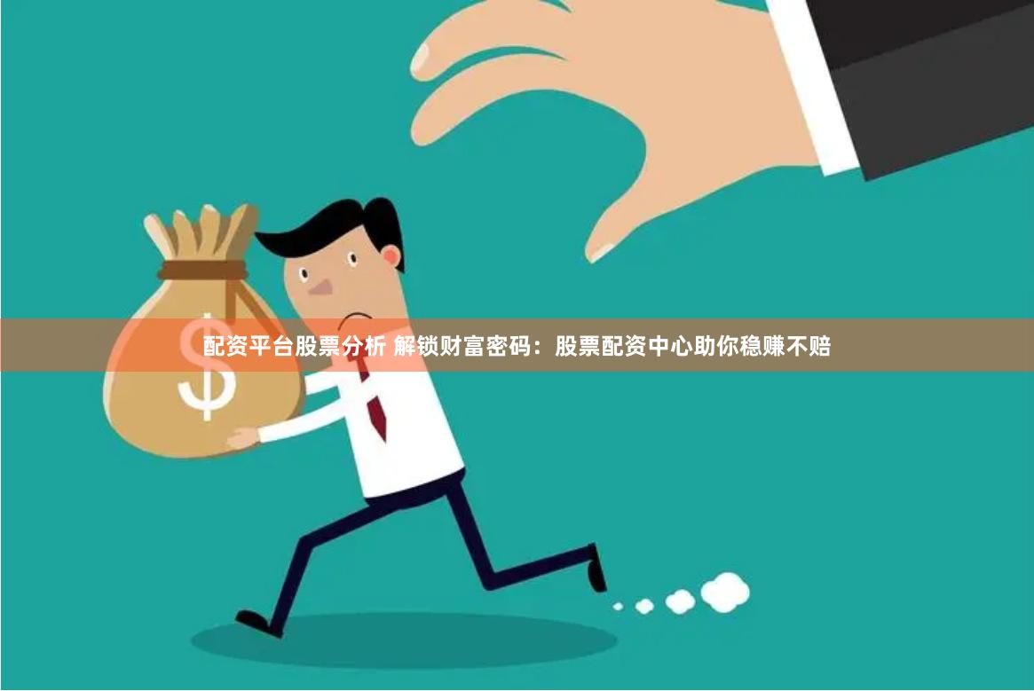 配资平台股票分析 解锁财富密码：股票配资中心助你稳赚不赔