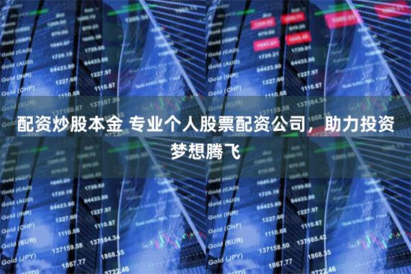 配资炒股本金 专业个人股票配资公司，助力投资梦想腾飞