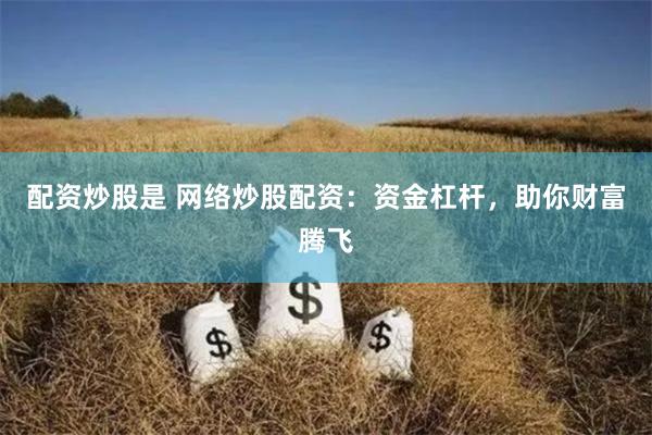 配资炒股是 网络炒股配资：资金杠杆，助你财富腾飞