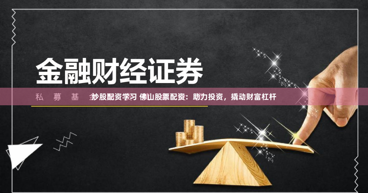 炒股配资学习 佛山股票配资：助力投资，撬动财富杠杆