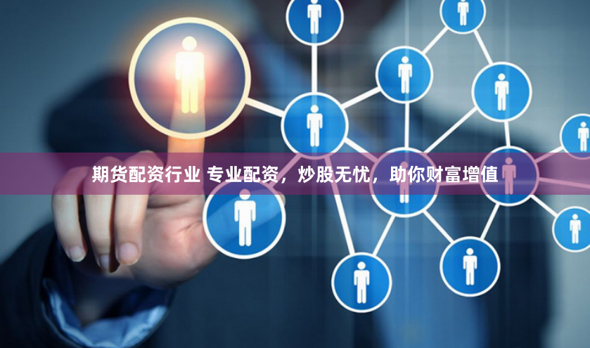 期货配资行业 专业配资，炒股无忧，助你财富增值
