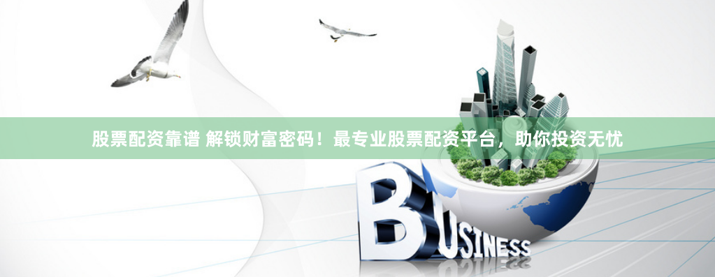 股票配资靠谱 解锁财富密码！最专业股票配资平台，助你投资无忧