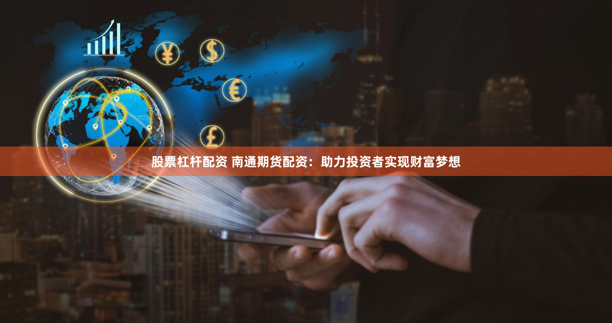 股票杠杆配资 南通期货配资：助力投资者实现财富梦想