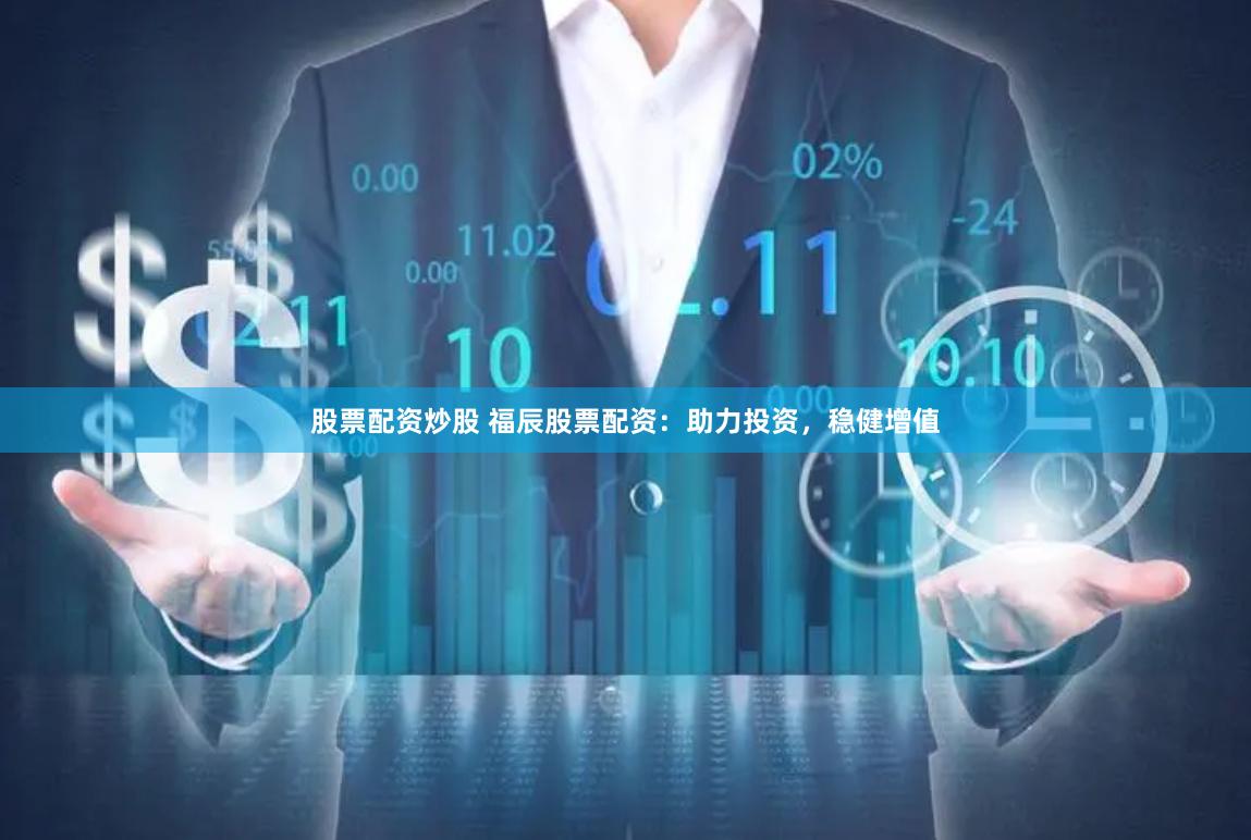股票配资炒股 福辰股票配资：助力投资，稳健增值