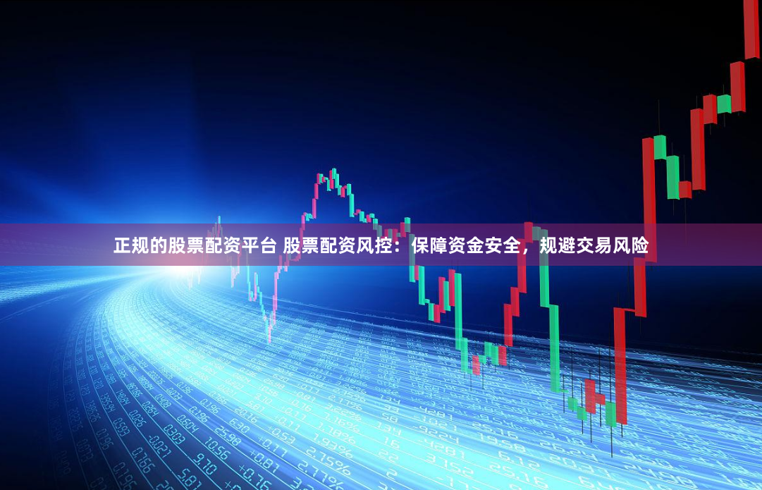 正规的股票配资平台 股票配资风控：保障资金安全，规避交易风险