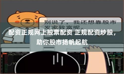 配资正规网上股票配资 正规配资炒股,助你股市扬帆起航