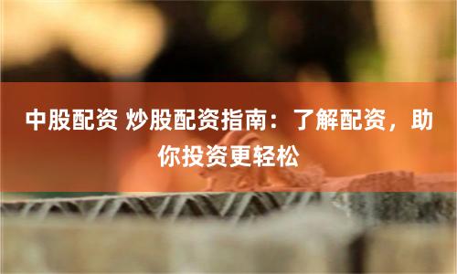 中股配资 炒股配资指南：了解配资，助你投资更轻松