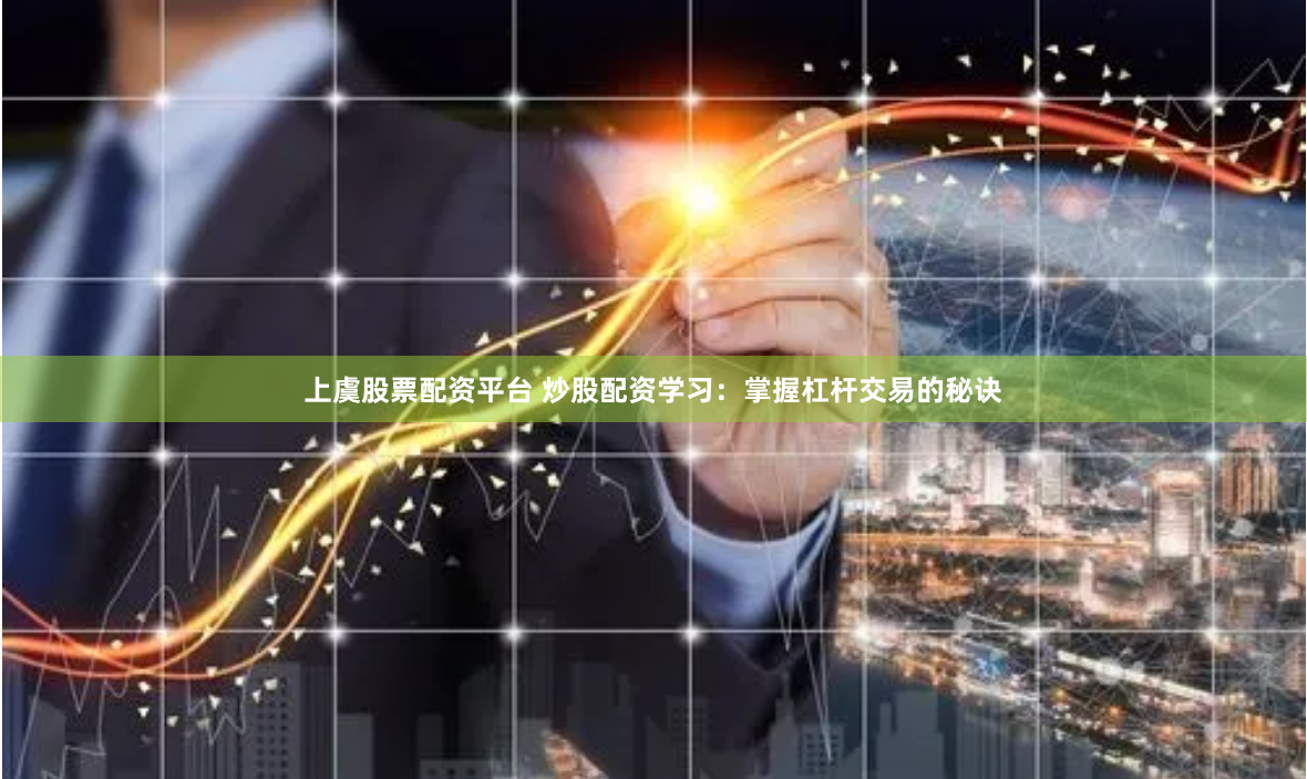 上虞股票配资平台 炒股配资学习：掌握杠杆交易的秘诀
