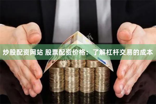 炒股配资网站 股票配资价格：了解杠杆交易的成本