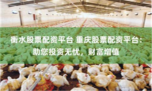衡水股票配资平台 重庆股票配资平台：助您投资无忧，财富增值