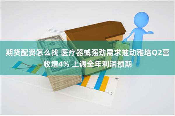 期货配资怎么找 医疗器械强劲需求推动雅培Q2营收增4% 上调全年利润预期