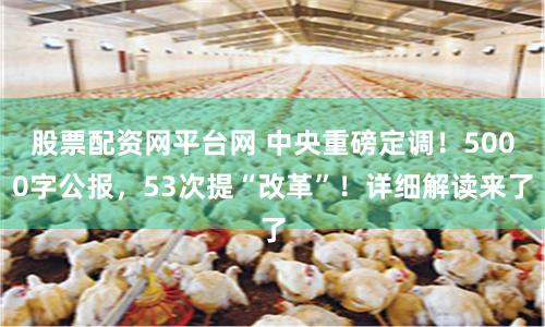股票配资网平台网 中央重磅定调！5000字公报，53次提“改革”！详细解读来了