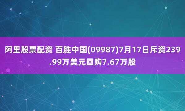 阿里股票配资 百胜中国(09987)7月17日斥资239.99万美元回购7.67万股
