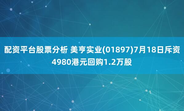 配资平台股票分析 美亨实业(01897)7月18日斥资4980港元回购1.2万股