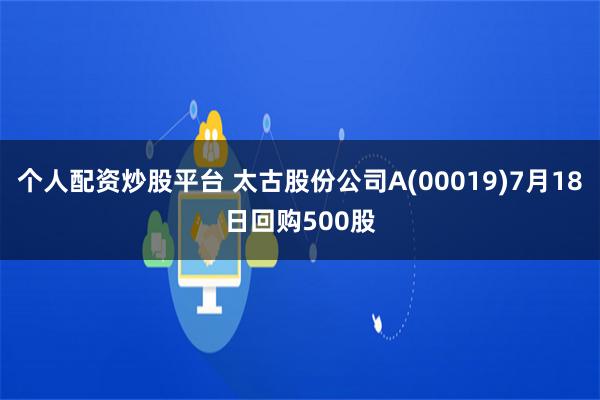 个人配资炒股平台 太古股份公司A(00019)7月18日回购500股