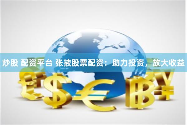 炒股 配资平台 张掖股票配资：助力投资，放大收益