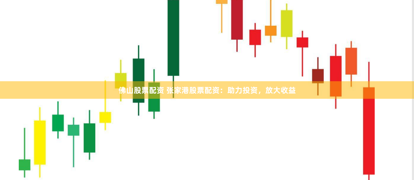 佛山股票配资 张家港股票配资：助力投资，放大收益