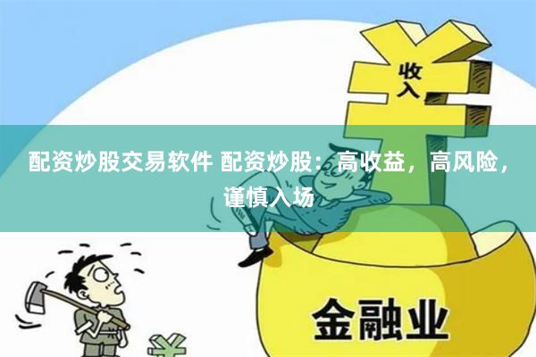 配资炒股交易软件 配资炒股：高收益，高风险，谨慎入场