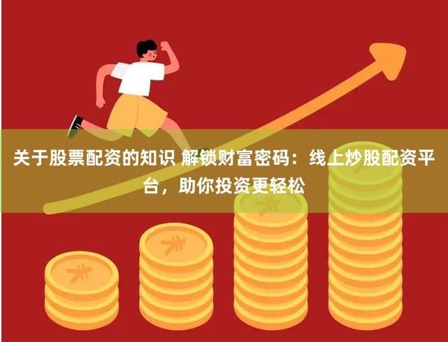 关于股票配资的知识 解锁财富密码：线上炒股配资平台，助你投资更轻松