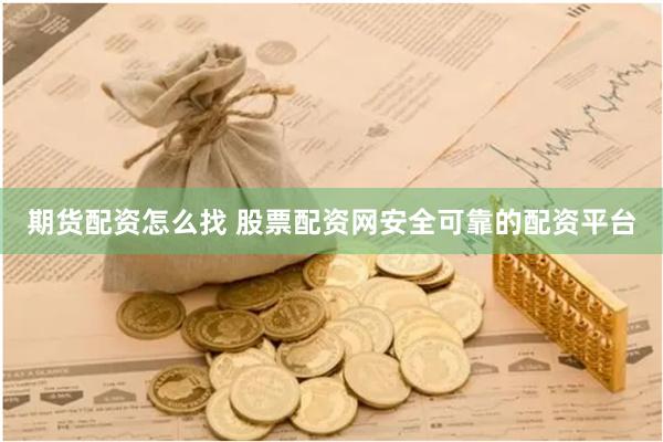 期货配资怎么找 股票配资网安全可靠的配资平台
