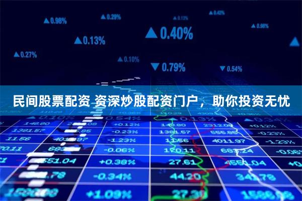 民间股票配资 资深炒股配资门户，助你投资无忧
