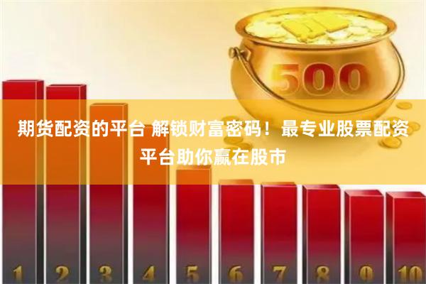 期货配资的平台 解锁财富密码！最专业股票配资平台助你赢在股市