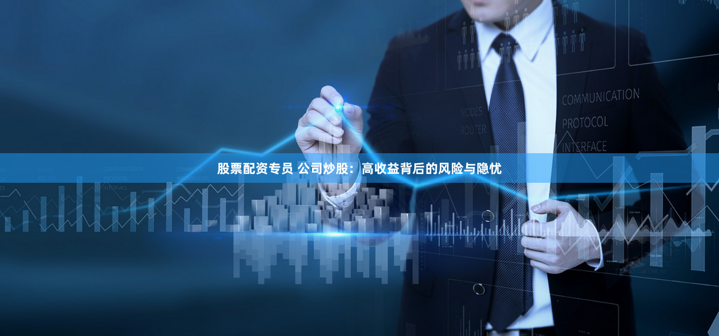 股票配资专员 公司炒股：高收益背后的风险与隐忧