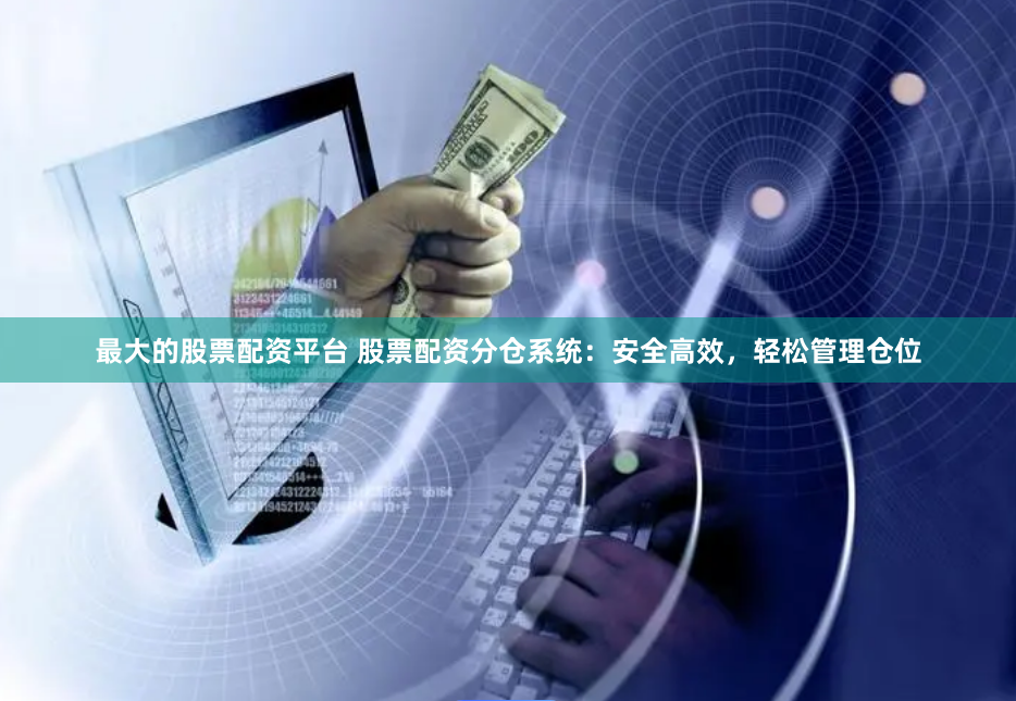 最大的股票配资平台 股票配资分仓系统：安全高效，轻松管理仓位