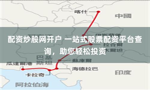 配资炒股网开户 一站式股票配资平台查询，助您轻松投资