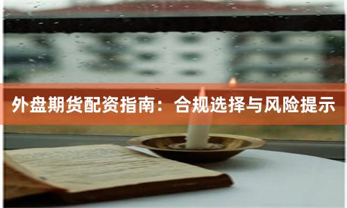 外盘期货配资指南：合规选择与风险提示