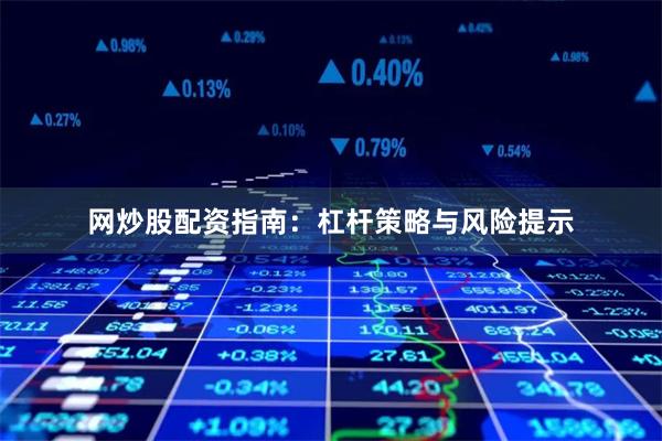 网炒股配资指南：杠杆策略与风险提示