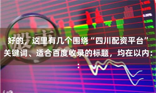 好的，这里有几个围绕“四川配资平台”关键词、适合百度收录的标题，均在以内：