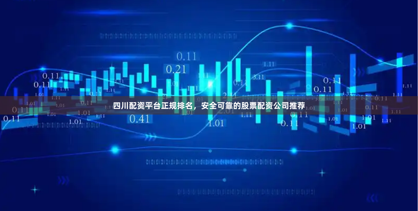 四川配资平台正规排名，安全可靠的股票配资公司推荐