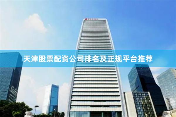 天津股票配资公司排名及正规平台推荐