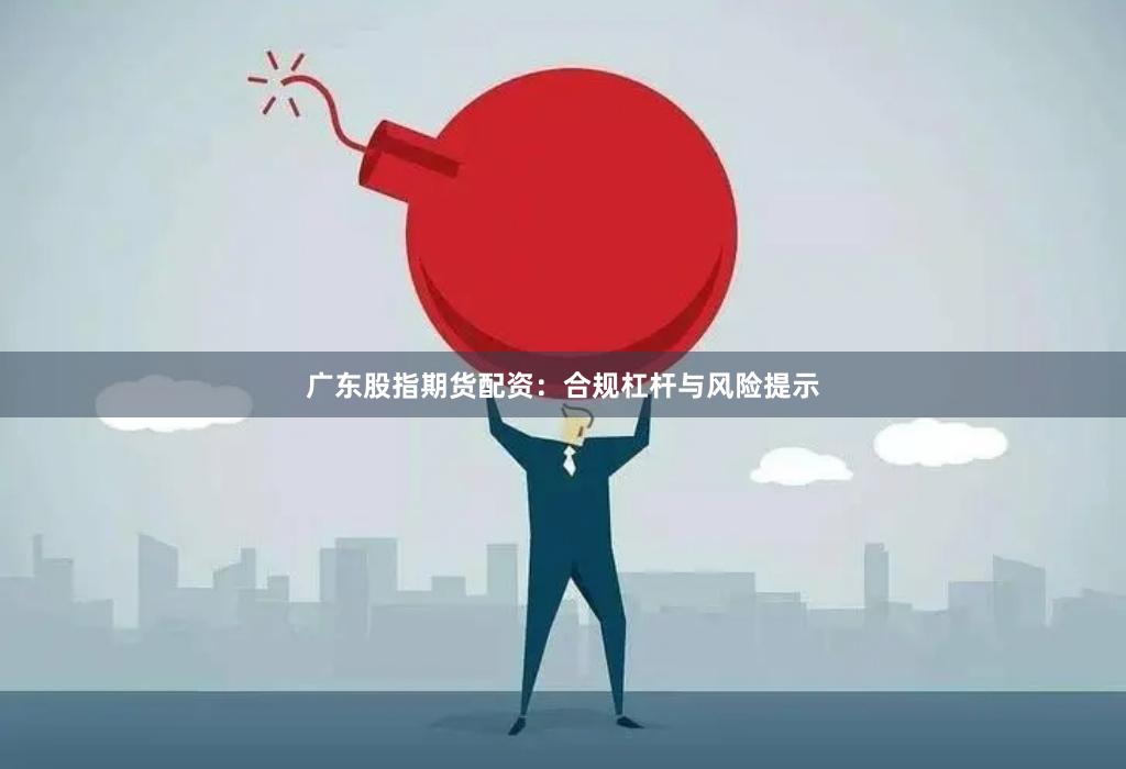 广东股指期货配资：合规杠杆与风险提示