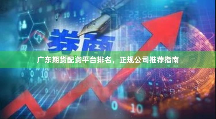 广东期货配资平台排名，正规公司推荐指南