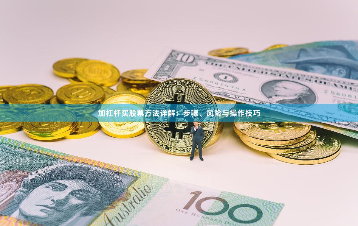 加杠杆买股票方法详解：步骤、风险与操作技巧