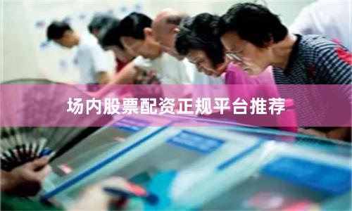 场内股票配资正规平台推荐