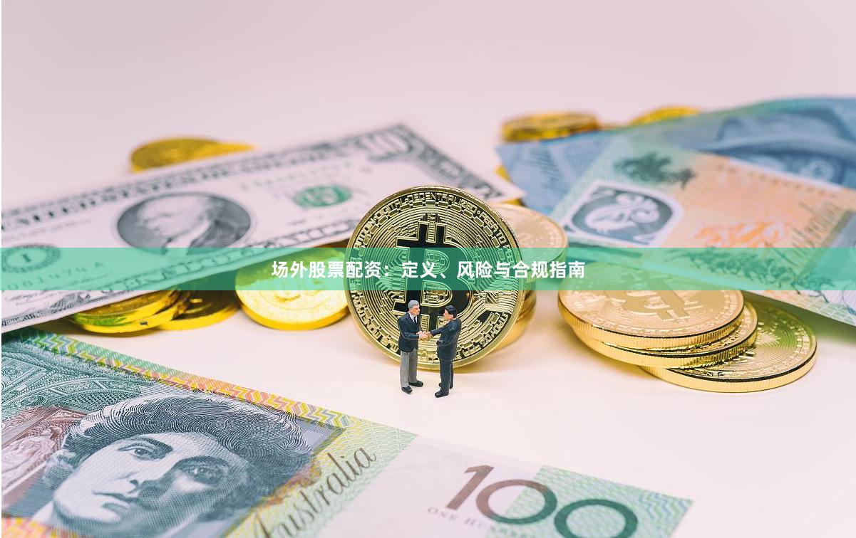 场外股票配资：定义、风险与合规指南