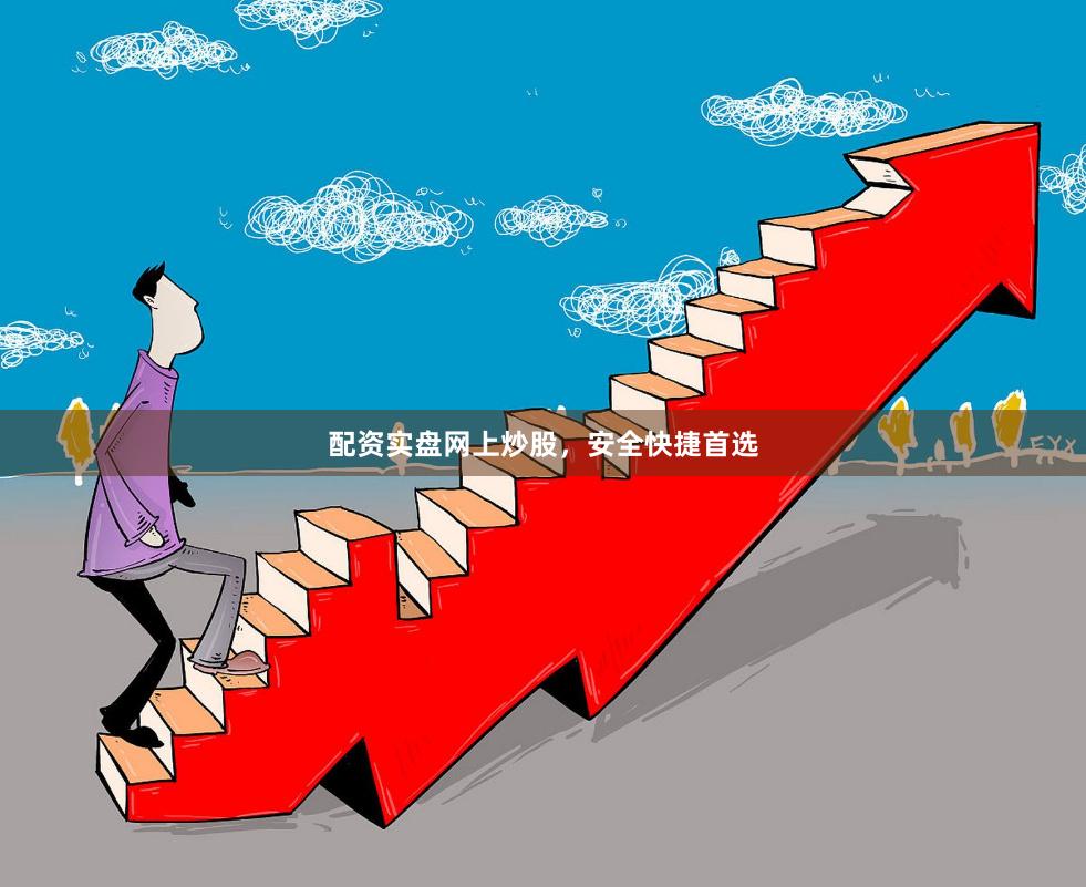 配资实盘网上炒股，安全快捷首选