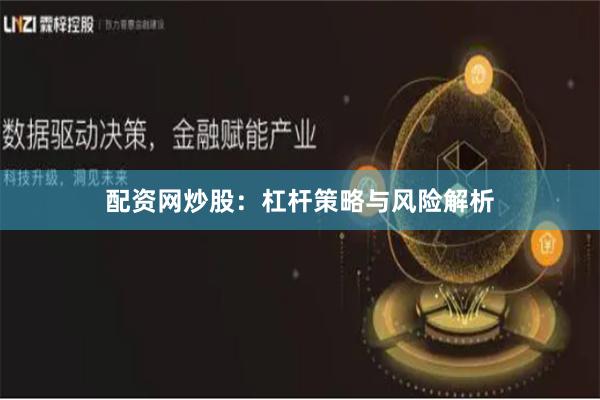 配资网炒股：杠杆策略与风险解析