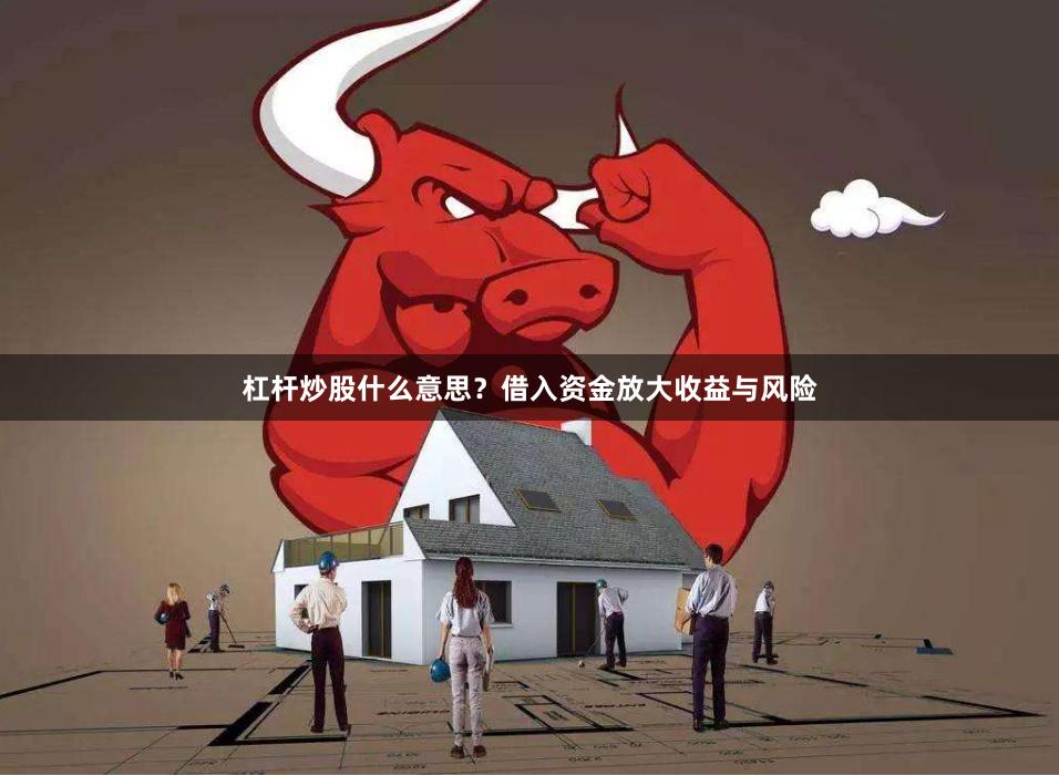 杠杆炒股什么意思?借入资金放大收益与风险