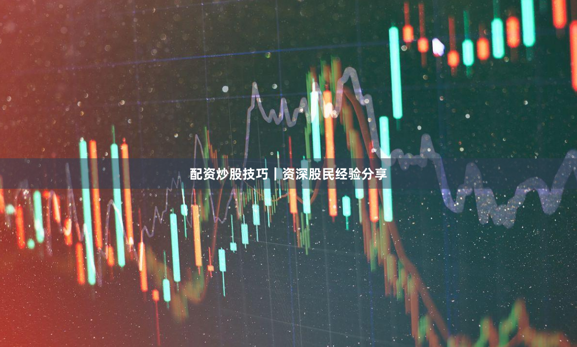 配资炒股技巧｜资深股民经验分享