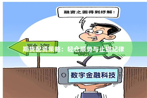 期货配资策略：轻仓顺势与止损纪律