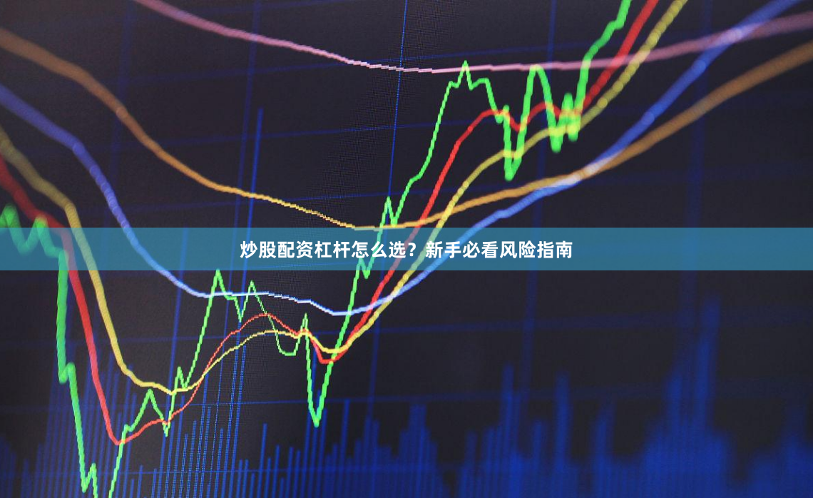 炒股配资杠杆怎么选?新手必看风险指南