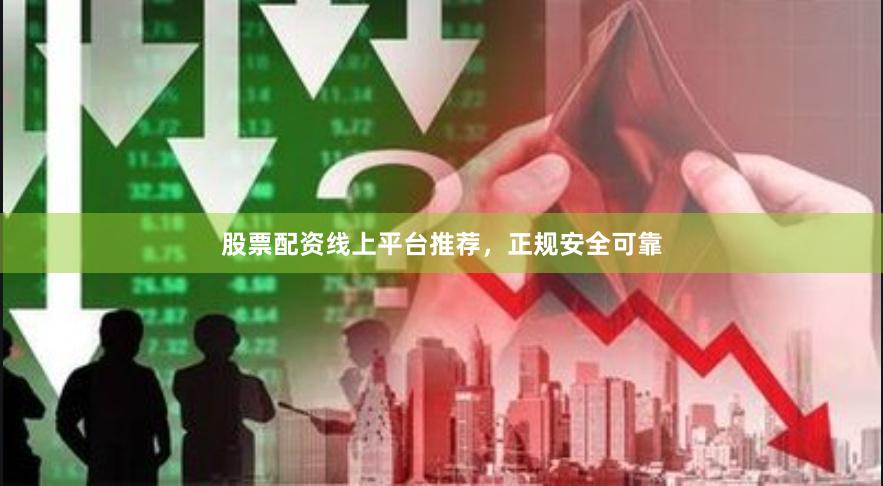 股票配资线上平台推荐,正规安全可靠