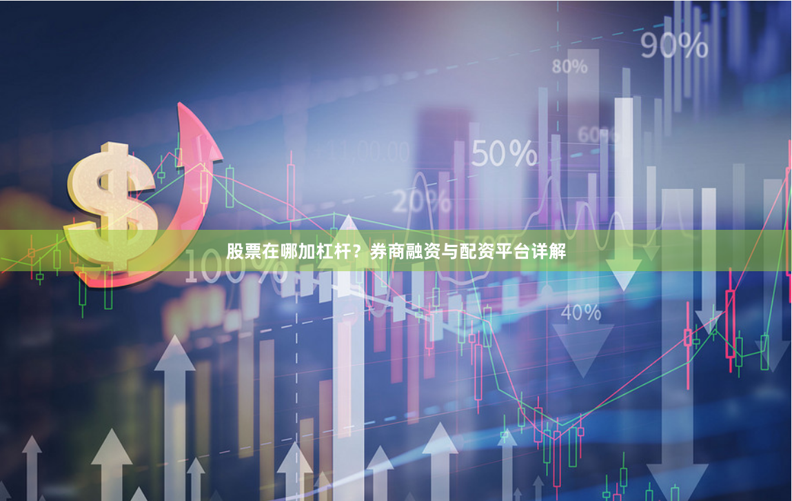 股票在哪加杠杆？券商融资与配资平台详解