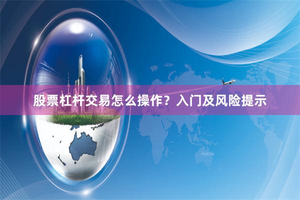 股票杠杆交易怎么操作？入门及风险提示