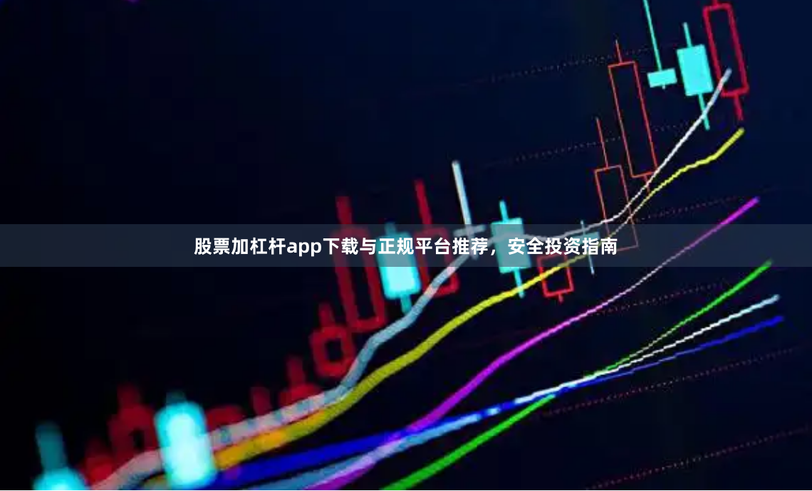 股票加杠杆app下载与正规平台推荐，安全投资指南